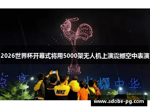 2026世界杯开幕式将用5000架无人机上演震撼空中表演