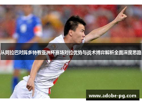 从阿拉巴对阵多特看亚洲杯赛场对位优势与战术博弈解析全面深度思路