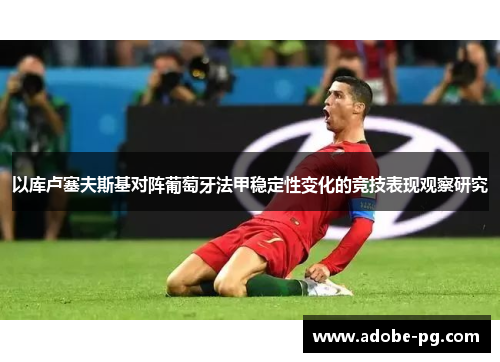 以库卢塞夫斯基对阵葡萄牙法甲稳定性变化的竞技表现观察研究