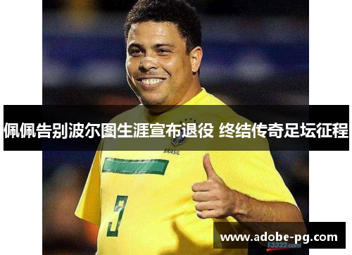 佩佩告别波尔图生涯宣布退役 终结传奇足坛征程 佩佩告别波尔图生涯宣布退役 终结传奇足坛征程