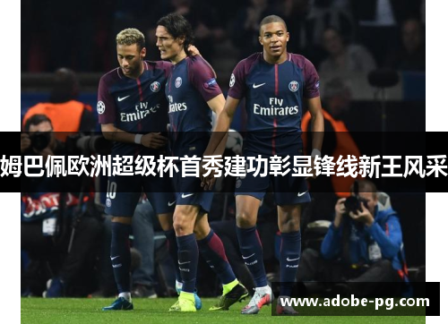 姆巴佩欧洲超级杯首秀建功彰显锋线新王风采