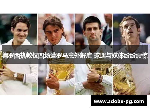 德罗西执教仅四场遭罗马意外解雇 球迷与媒体纷纷震惊