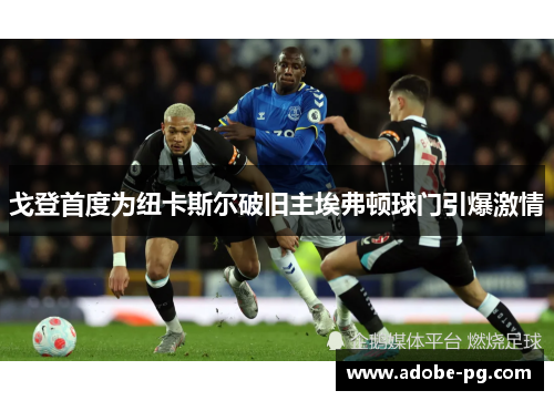 戈登首度为纽卡斯尔破旧主埃弗顿球门引爆激情
