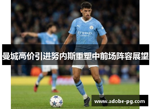 曼城高价引进努内斯重塑中前场阵容展望