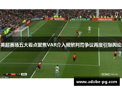 英超赛场五大看点聚焦VAR介入频繁判罚争议再度引爆舆论