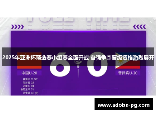 2025年亚洲杯预选赛小组赛全面开战 各强争夺晋级资格激烈展开
