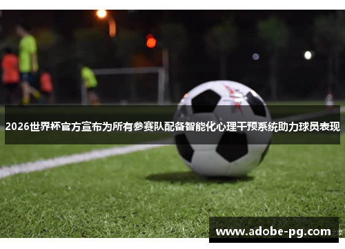 2026世界杯官方宣布为所有参赛队配备智能化心理干预系统助力球员表现
