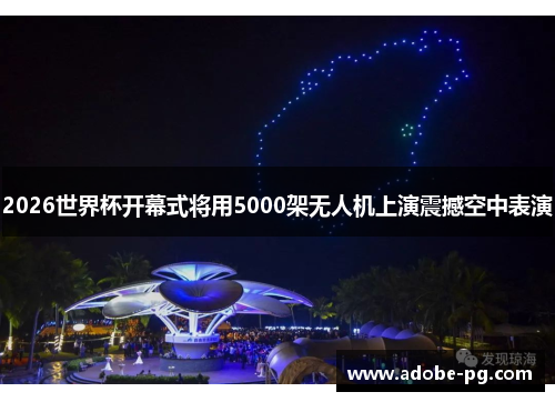 2026世界杯开幕式将用5000架无人机上演震撼空中表演