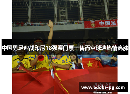 中国男足迎战印尼18强赛门票一售而空球迷热情高涨