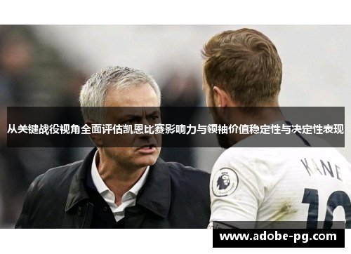 从关键战役视角全面评估凯恩比赛影响力与领袖价值稳定性与决定性表现
