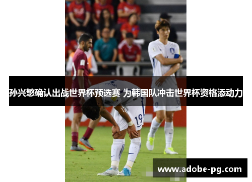 孙兴慜确认出战世界杯预选赛 为韩国队冲击世界杯资格添动力