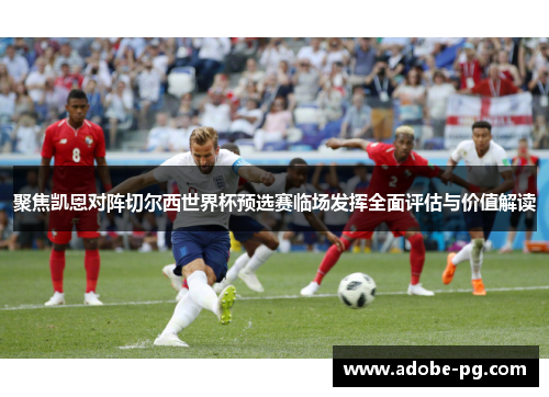 聚焦凯恩对阵切尔西世界杯预选赛临场发挥全面评估与价值解读