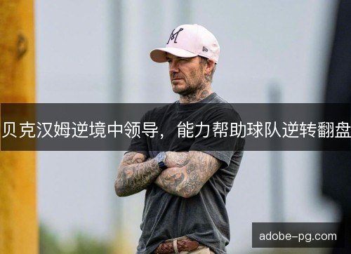 贝克汉姆逆境中领导，能力帮助球队逆转翻盘