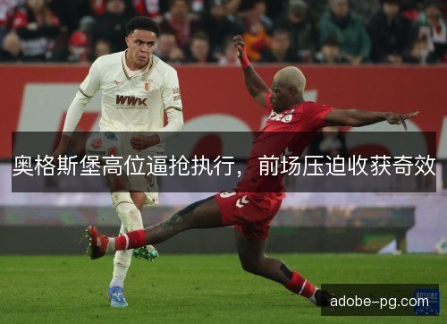 奥格斯堡高位逼抢执行,前场压迫收获奇效 奥格斯堡高位逼抢执行,前场压迫收获奇效