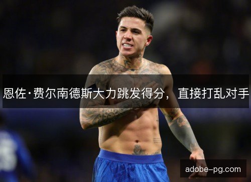恩佐·费尔南德斯大力跳发得分，直接打乱对手